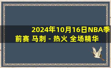 2024年10月16日NBA季前赛 马刺 - 热火 全场精华回放